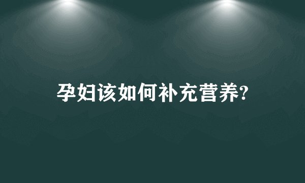 孕妇该如何补充营养?