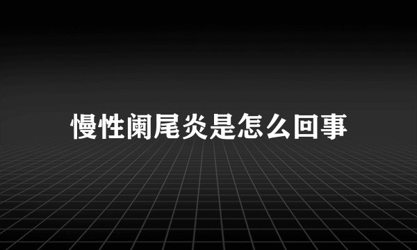 慢性阑尾炎是怎么回事