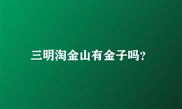 三明淘金山有金子吗？
