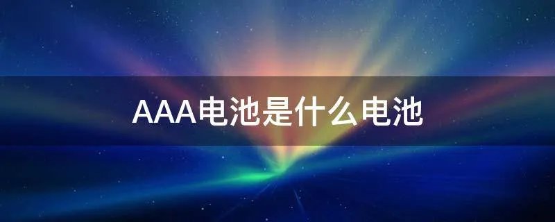 AAA电池是什么电池