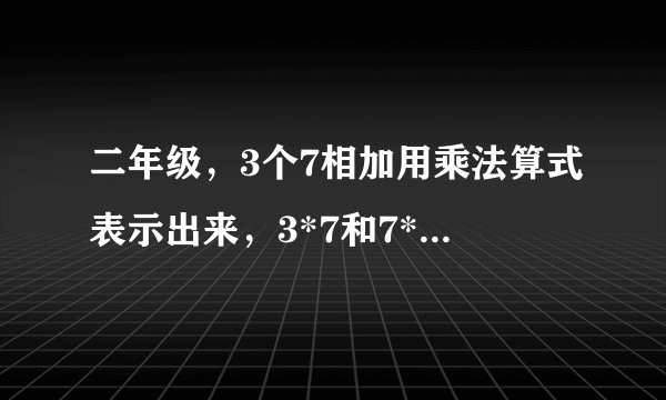 二年级，3个7相加用乘法算式表示出来，3*7和7*3都对，不区别它们的意义吗？