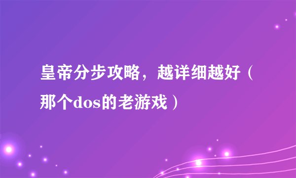 皇帝分步攻略，越详细越好（那个dos的老游戏）