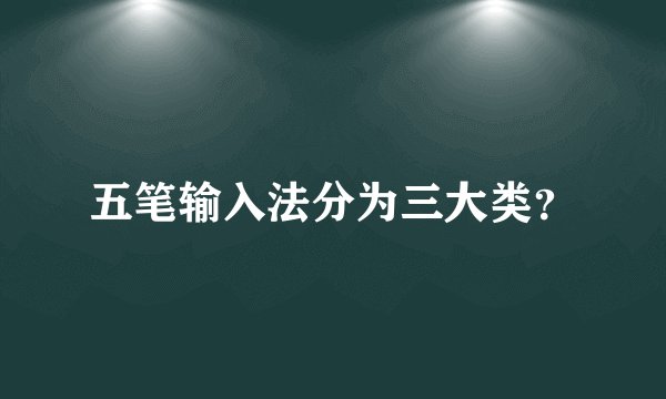 五笔输入法分为三大类？