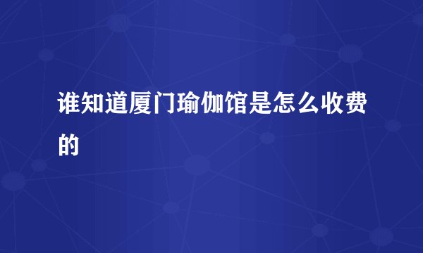 谁知道厦门瑜伽馆是怎么收费的