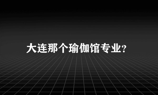 大连那个瑜伽馆专业？