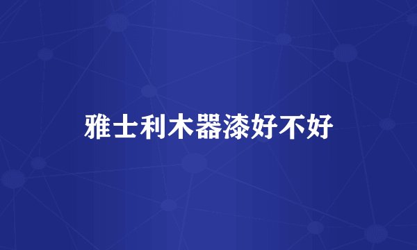 雅士利木器漆好不好