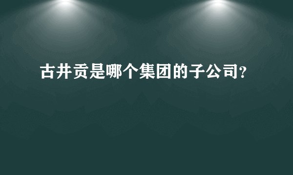 古井贡是哪个集团的子公司？