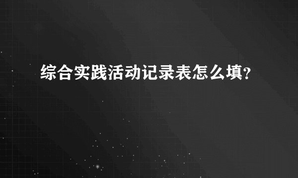 综合实践活动记录表怎么填？