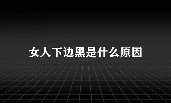 女人下边黑是什么原因