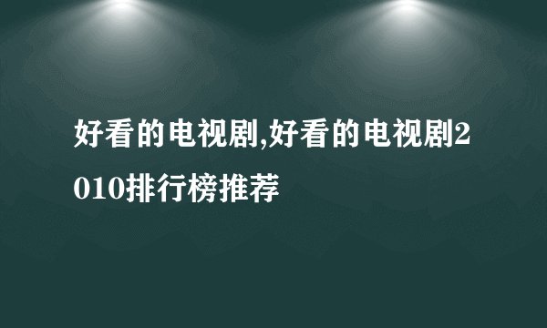 好看的电视剧,好看的电视剧2010排行榜推荐