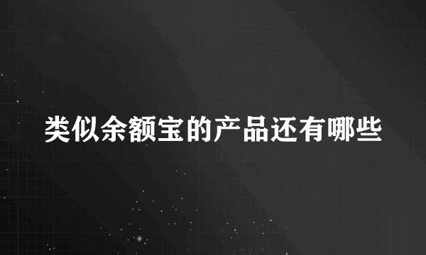 类似余额宝的产品还有哪些