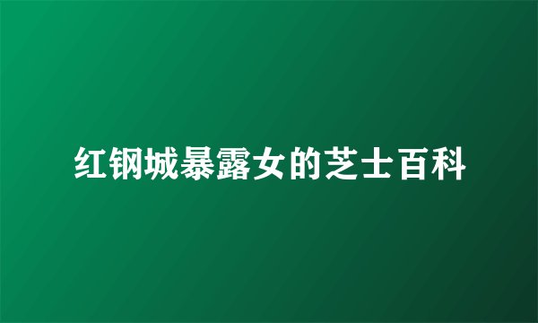 红钢城暴露女的芝士百科