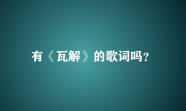 有《瓦解》的歌词吗？