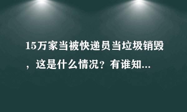 15万家当被快递员当垃圾销毁，这是什么情况？有谁知道？该如何维权呢？