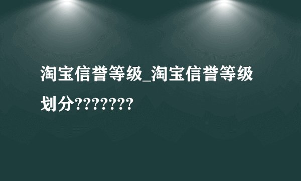 淘宝信誉等级_淘宝信誉等级划分???????