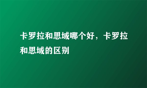 卡罗拉和思域哪个好，卡罗拉和思域的区别