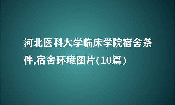 河北医科大学临床学院宿舍条件,宿舍环境图片(10篇)