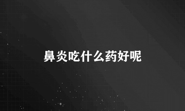 鼻炎吃什么药好呢