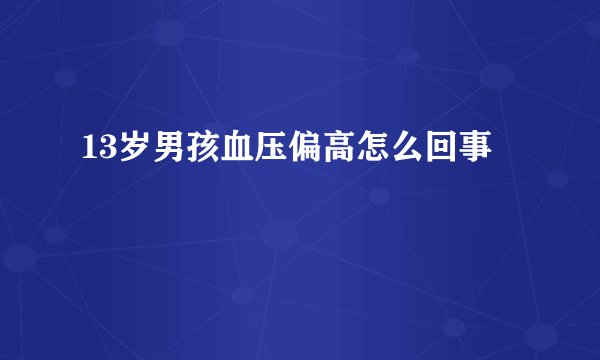 13岁男孩血压偏高怎么回事
