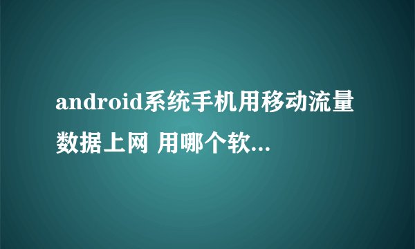 android系统手机用移动流量数据上网 用哪个软件查看流量最好用