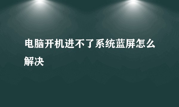 电脑开机进不了系统蓝屏怎么解决