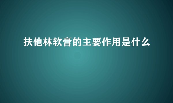 扶他林软膏的主要作用是什么