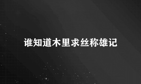 谁知道木里求丝称雄记