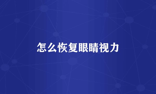 怎么恢复眼睛视力