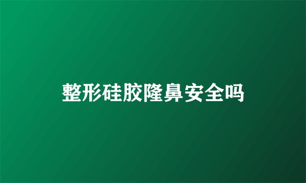 整形硅胶隆鼻安全吗