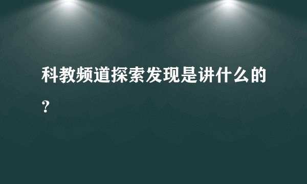 科教频道探索发现是讲什么的？