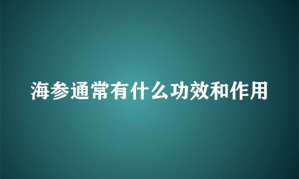 海参通常有什么功效和作用