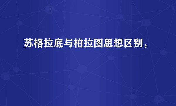 苏格拉底与柏拉图思想区别，