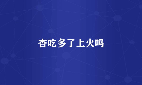 杏吃多了上火吗