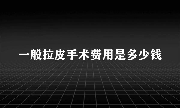 一般拉皮手术费用是多少钱