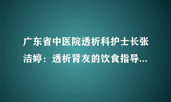 广东省中医院透析科护士长张洁婷:透析肾友的饮食指导之水盐控制