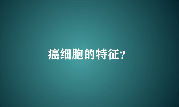 癌细胞的特征？