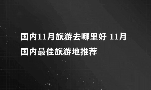 国内11月旅游去哪里好 11月国内最佳旅游地推荐