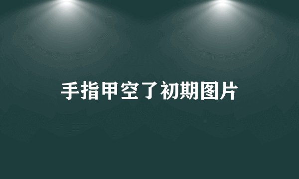 手指甲空了初期图片