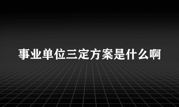 事业单位三定方案是什么啊