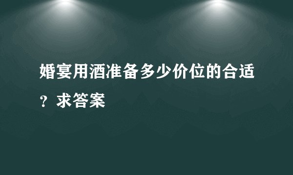 婚宴用酒准备多少价位的合适？求答案