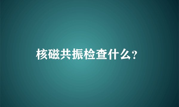 核磁共振检查什么？