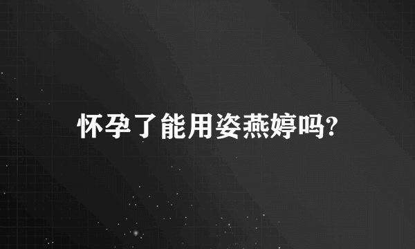 怀孕了能用姿燕婷吗?