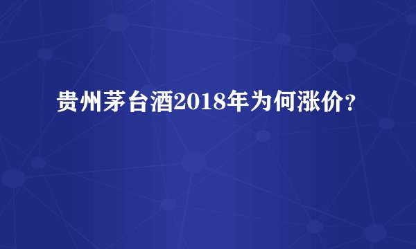 贵州茅台酒2018年为何涨价？