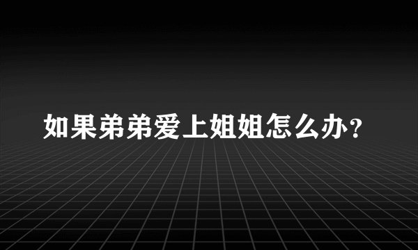 如果弟弟爱上姐姐怎么办？