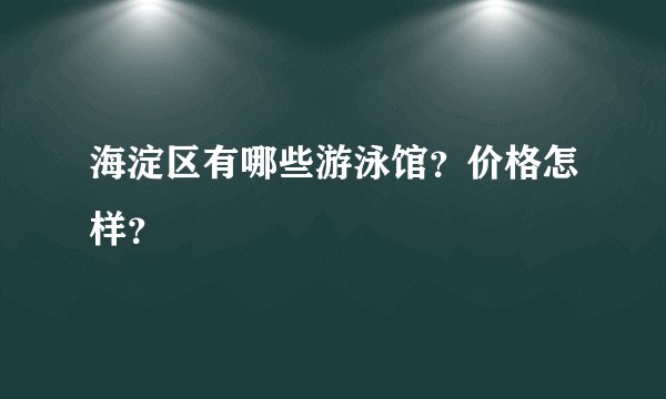 海淀区有哪些游泳馆？价格怎样？
