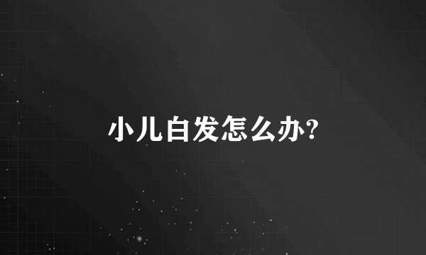 小儿白发怎么办?