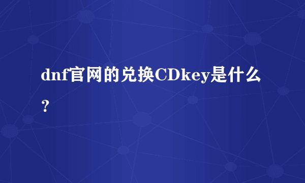 dnf官网的兑换CDkey是什么？