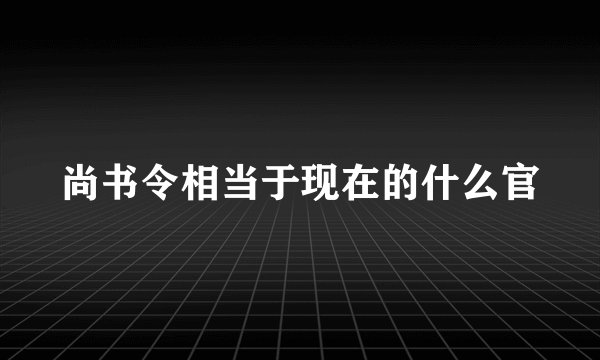 尚书令相当于现在的什么官