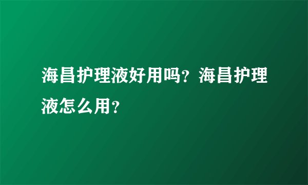 海昌护理液好用吗？海昌护理液怎么用？