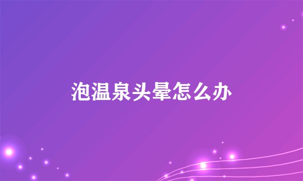 泡温泉头晕怎么办